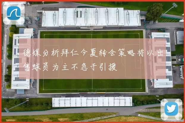 德媒分析拜仁今夏转会策略将以出售球员为主不急于引援