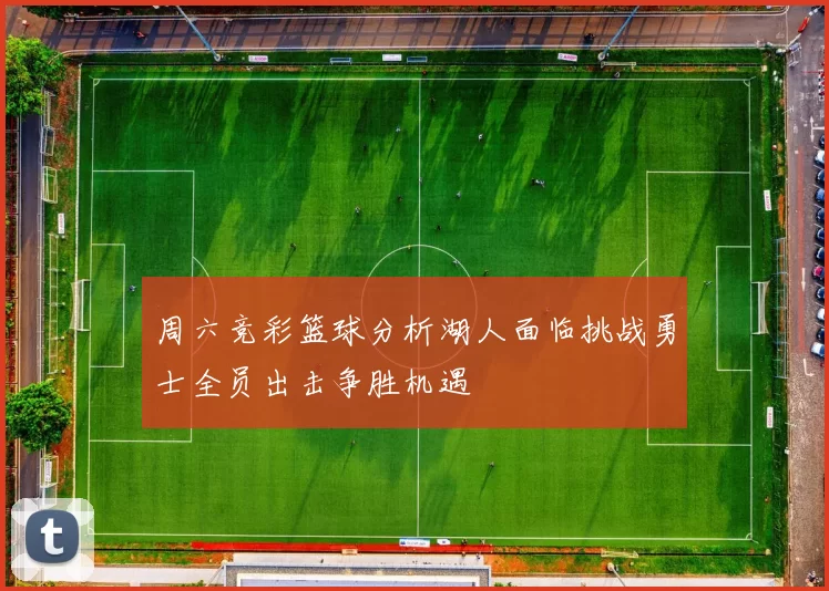 周六竞彩篮球分析湖人面临挑战勇士全员出击争胜机遇