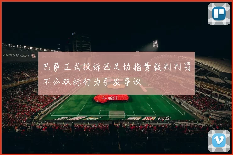 巴萨正式投诉西足协指责裁判判罚不公双标行为引发争议