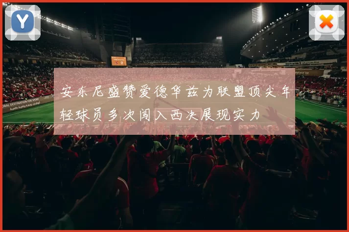 安东尼盛赞爱德华兹为联盟顶尖年轻球员多次闯入西决展现实力