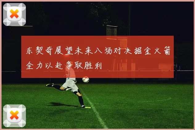 东契奇展望未来八场对决掘金火箭全力以赴争取胜利