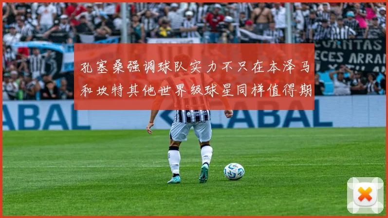孔塞桑强调球队实力不只在本泽马和坎特其他世界级球星同样值得期待