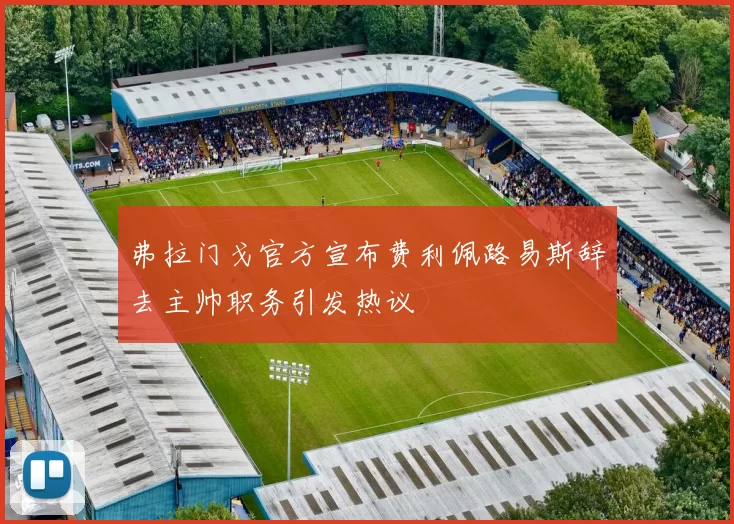 弗拉门戈官方宣布费利佩路易斯辞去主帅职务引发热议