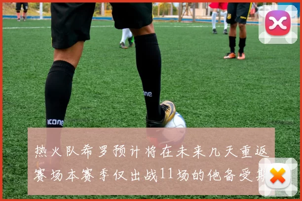 热火队希罗预计将在未来几天重返赛场本赛季仅出战11场的他备受期待