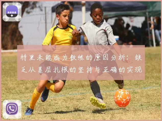 特里未能成为教练的原因分析：缺乏从基层扎根的坚持与正确的实现方式