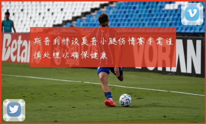 斯普利特谈夏普小腿伤情赛季需谨慎处理以确保健康