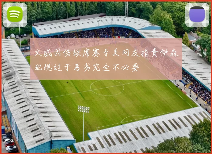 文威因伤缺席赛季美网友指责伊森犯规过于恶劣完全不必要